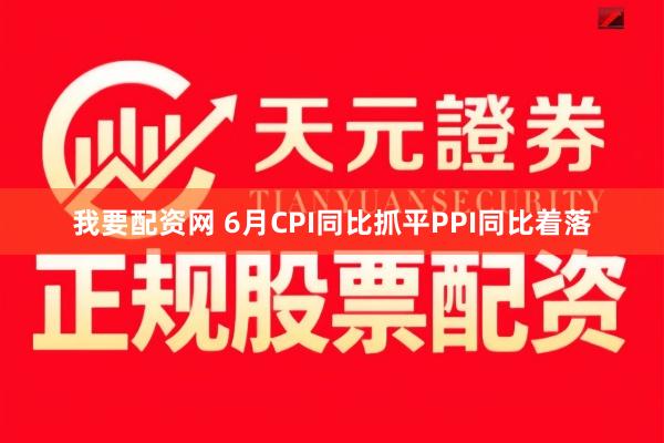 我要配资网 6月CPI同比抓平PPI同比着落