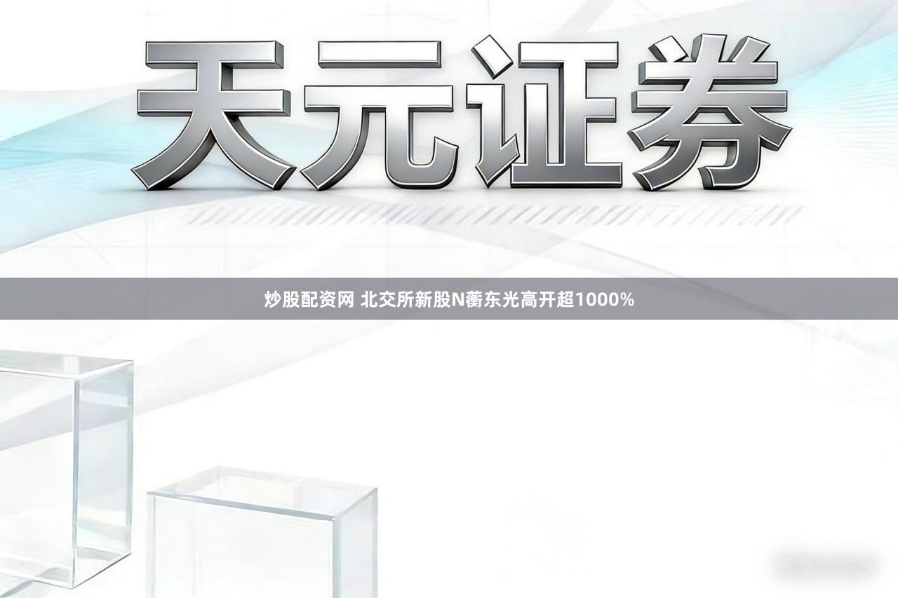 炒股配资网 北交所新股N蘅东光高开超1000%