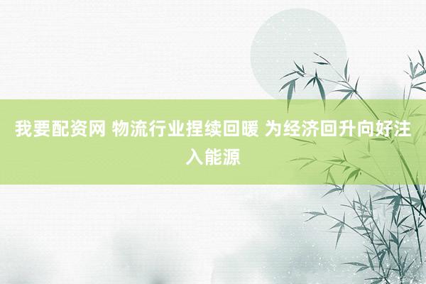 我要配资网 物流行业捏续回暖 为经济回升向好注入能源