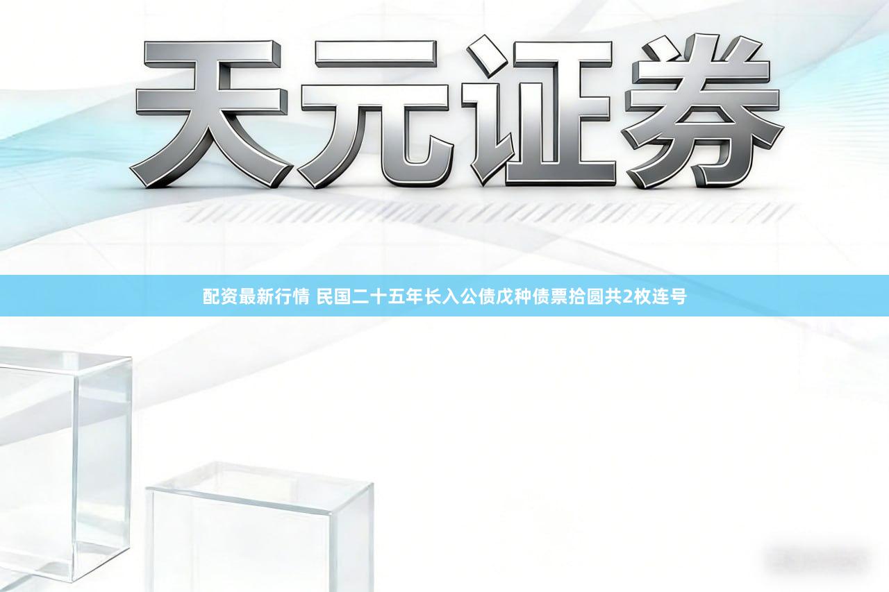 配资最新行情 民国二十五年长入公债戊种债票拾圆共2枚连号
