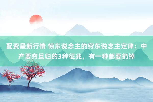 配资最新行情 惊东说念主的穷东说念主定律：中产要穷且归的3种征兆，有一种都要扔掉