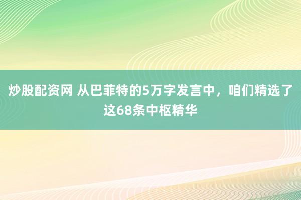 炒股配资网 从巴菲特的5万字发言中，咱们精选了这68条中枢精华