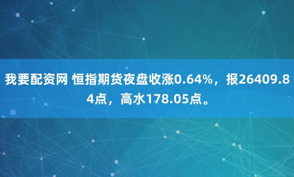 我要配资网 恒指期货夜盘收涨0.64%，报26409.84点，高水178.05点。