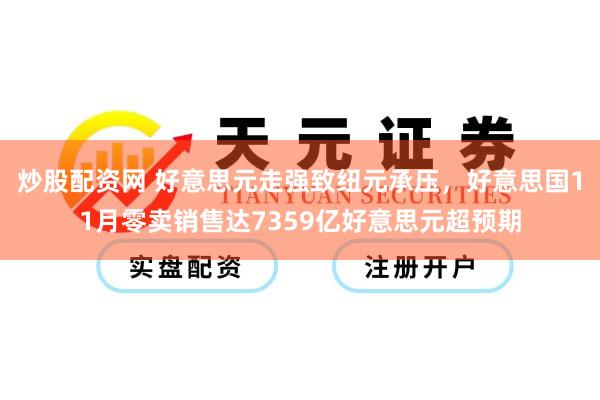炒股配资网 好意思元走强致纽元承压，好意思国11月零卖销售达7359亿好意思元超预期