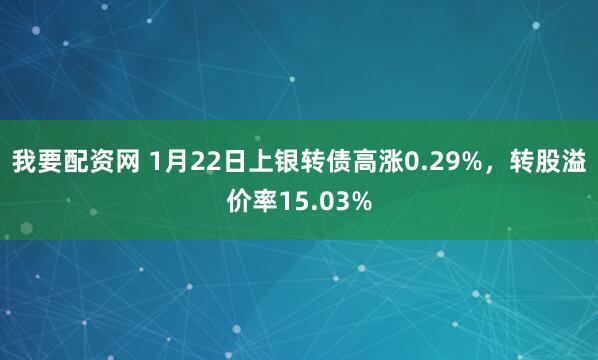 我要配资网 1月22日上银转债高涨0.29%,转股溢价率15.03%