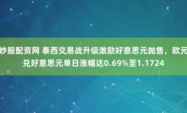 炒股配资网 泰西交易战升级激励好意思元抛售，欧元兑好意思元单日涨幅达0.69%至1.1724