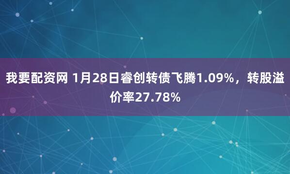 我要配资网 1月28日睿创转债飞腾1.09%，转股溢价率27.78%