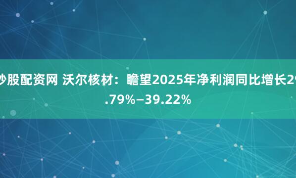 炒股配资网 沃尔核材：瞻望2025年净利润同比增长29.79%—39.22%