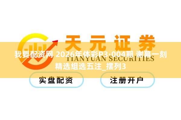 我要配资网 2026年体彩P3·004期 谢幕一刻精选组选五注_摆列3