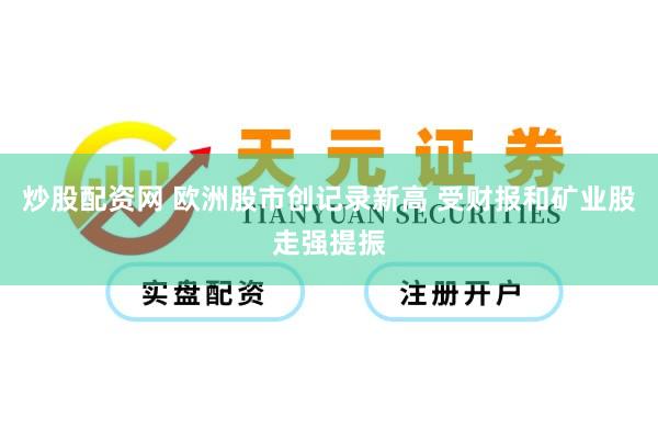 炒股配资网 欧洲股市创记录新高 受财报和矿业股走强提振