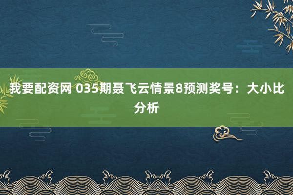 我要配资网 035期聂飞云情景8预测奖号：大小比分析