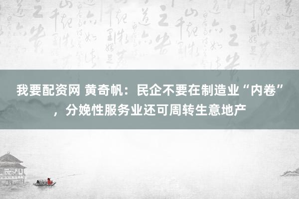 我要配资网 黄奇帆：民企不要在制造业“内卷”，分娩性服务业还可周转生意地产