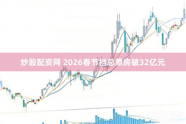 炒股配资网 2026春节档总票房破32亿元