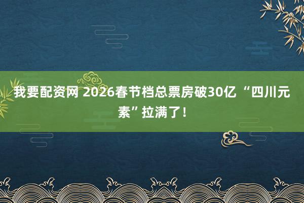 我要配资网 2026春节档总票房破30亿 “四川元素”拉满了！