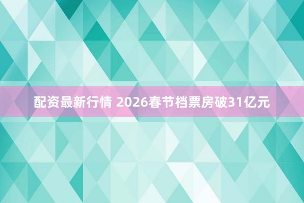 配资最新行情 2026春节档票房破31亿元